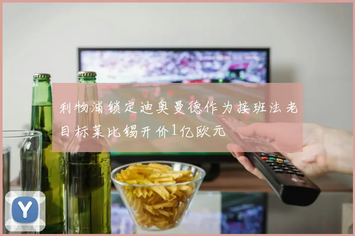 利物浦锁定迪奥曼德作为接班法老目标莱比锡开价1亿欧元