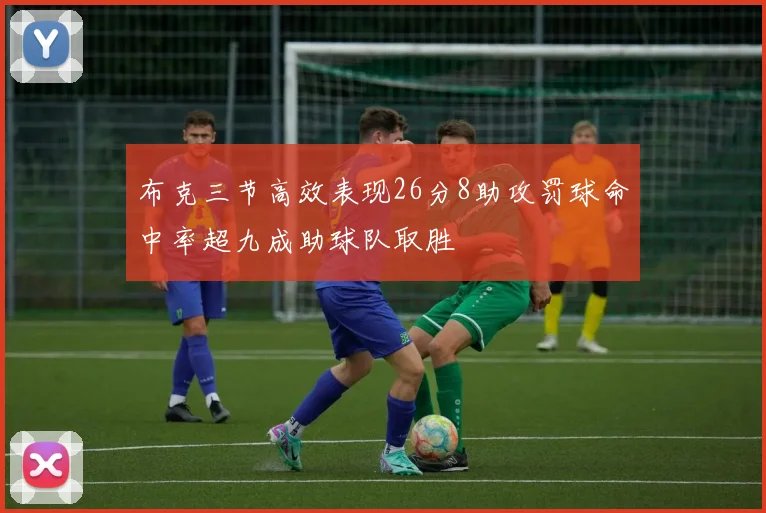 布克三节高效表现26分8助攻罚球命中率超九成助球队取胜
