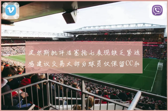 皮尔斯批评活塞抢七表现缺乏紧迫感建议交易大部分球员仅保留CC和詹金斯