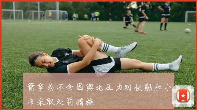 萧华或不会因舆论压力对快船和小卡采取处罚措施