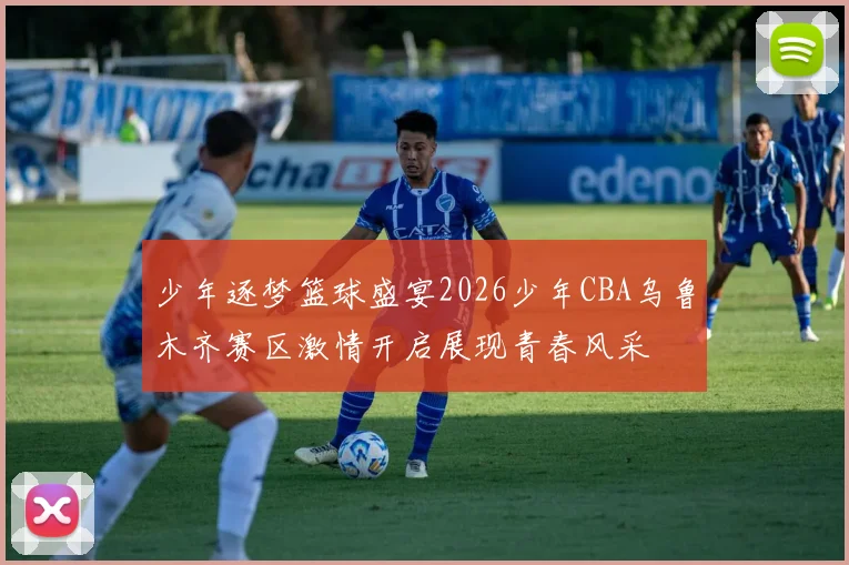 少年逐梦篮球盛宴2026少年CBA乌鲁木齐赛区激情开启展现青春风采