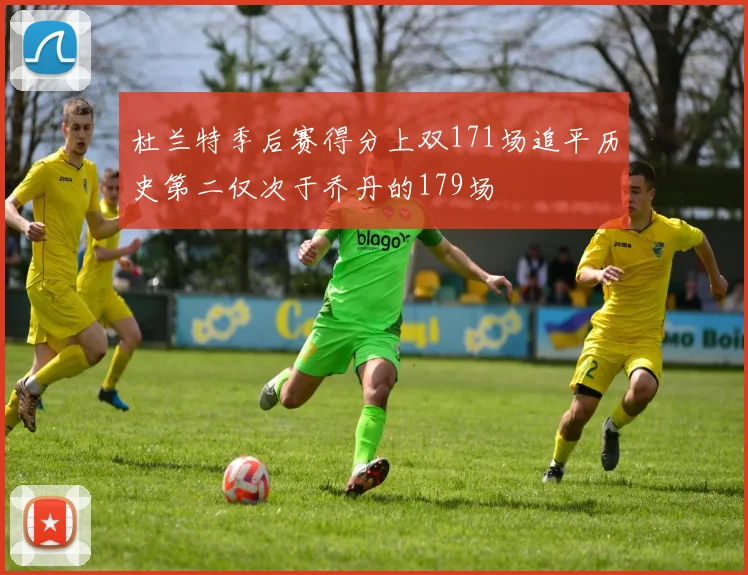 杜兰特季后赛得分上双171场追平历史第二仅次于乔丹的179场